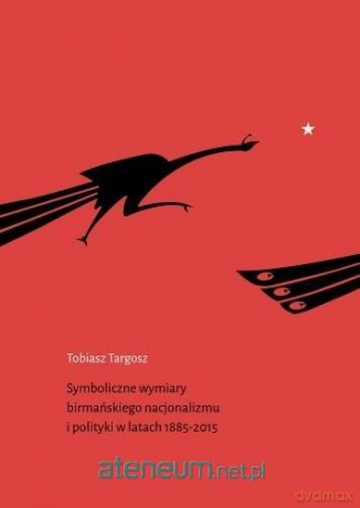 Symboliczne wymiary birmańskiego nacjonalizmu.. - Tobiasz Targosz [KSIĄŻKA]
