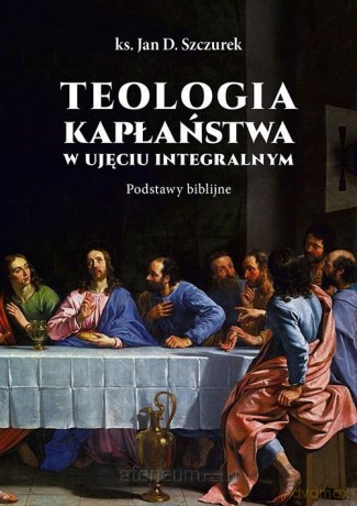Teologia kapłaństwa w ujęciu integralnym - Jan Szczurek [KSIĄŻKA]