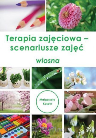 Terapia zajęciowa - scenariusze zajęć wiosna - Małgorzata Kospin [KSIĄŻKA]