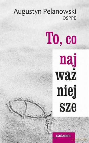 To, co najważniejsze - Augustyn Pelanowski [KSIĄŻKA]