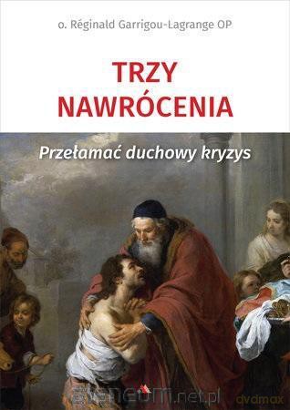 Trzy nawrócenia. Przełamać duchowy kryzys - o. Reginald Garrigou-Lagrange [KSIĄŻKA]