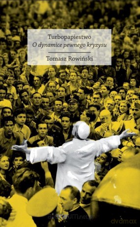 Turbopapiestwo. O dynamice pewnego kryzysu - Tomasz Rowiński [KSIĄŻKA]