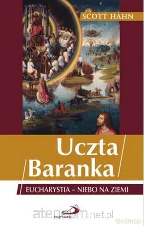Uczta Baranka. Eucharystia - niebo na ziemi - Scott Hahn [KSIĄŻKA]