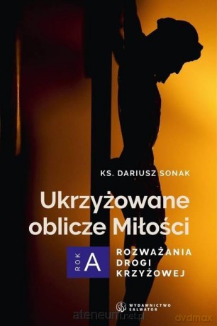 Ukrzyżowane oblicze Miłości. Rozważania drogi - Dariusz Sonak [KSIĄŻKA]