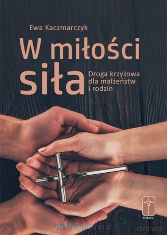 W miłości siła. Droga krzyżowa dla małżeństw - Ewa Kaczmarczyk [KSIĄŻKA]