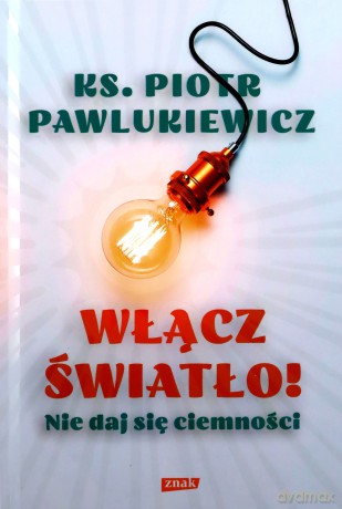 Włącz światło! Nie daj się ciemności - ks. Piotr Pawlukiewicz [KSIĄŻKA]