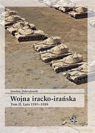 Wojna iracko-irańska (Tom 2) Lata 1985-1988 - Jarosław Dobrzelewski [KSIĄŻKA]