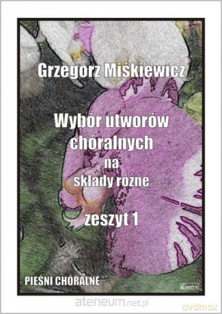 Wybór utworów chóralnych na składy różne z.1 - Grzegorz Miśkiewicz [KSIĄŻKA]