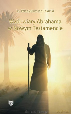 Wzór wiary Abrahama w Nowym Testamencie - Władysław Jan Takuśki [KSIĄŻKA]