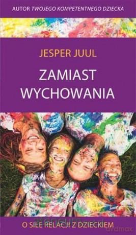 Zamiast wychowania. O sile relacji z dzieckiem - Jesper Juul [KSIĄŻKA]