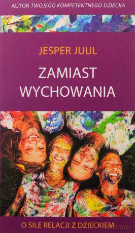 Zamiast wychowania. O sile relacji z dzieckiem - Jesper Juul [KSIĄŻKA]