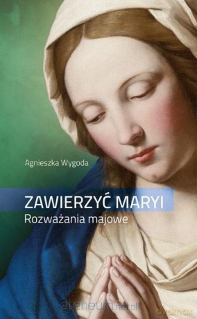 Zawierzyć Maryi. Rozważania majowe - Agnieszka Wygoda [KSIĄŻKA]