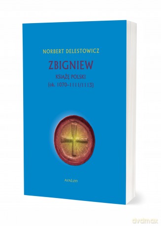 Zbigniew książę Polski (ok. 1070-1111/1113) - Norbert Delestowicz [KSIĄŻKA]