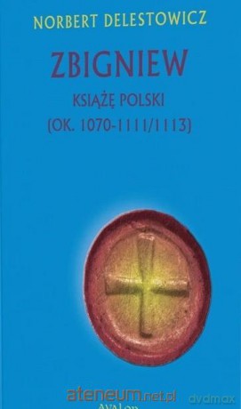 Zbigniew książę Polski (ok. 1070-1111/1113) - Norbert Delestowicz [KSIĄŻKA]