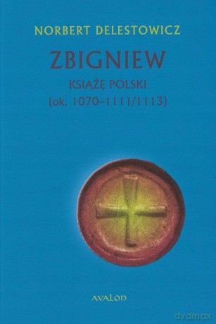 Zbigniew książę Polski (ok. 1070-1111/1113) - Norbert Delestowicz [KSIĄŻKA]