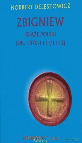 Zbigniew książę Polski (ok. 1070-1111/1113) - Norbert Delestowicz [KSIĄŻKA]