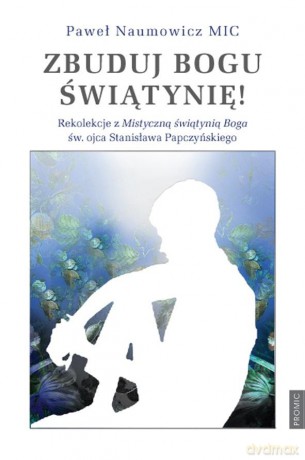 Zbuduj Bogu świątynię! - Paweł Naumowicz MIC [KSIĄŻKA]