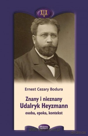 Znany i nieznany. Udalryk Heyzmann, osoba, epoka - Ernest Cezary Bodura [KSIĄŻKA]