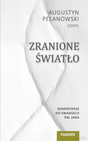 Zranione Światło. Komentarze do Ewangelii św. Jana - Augustyn Pelanowski [KSIĄŻKA]