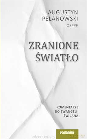 Zranione Światło. Komentarze do Ewangelii św. Jana - Augustyn Pelanowski [KSIĄŻKA]