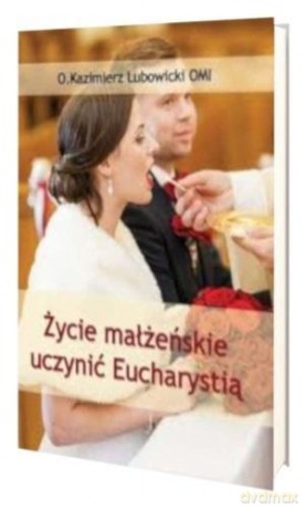 Życie małżeńskie uczynić Eucharystią - Michał Lubowicki [KSIĄŻKA]