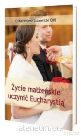 Życie małżeńskie uczynić Eucharystią - Michał Lubowicki [KSIĄŻKA]