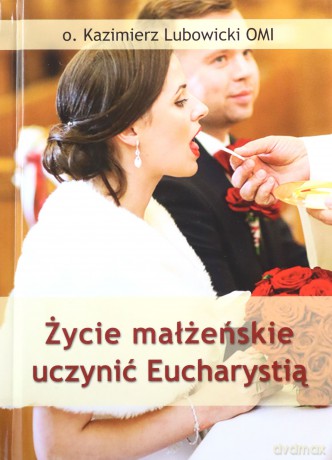 Życie małżeńskie uczynić Eucharystią - Michał Lubowicki [KSIĄŻKA]