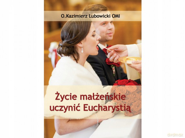 Życie małżeńskie uczynić Eucharystią - Michał Lubowicki [KSIĄŻKA]