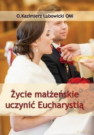 Życie małżeńskie uczynić Eucharystią - Michał Lubowicki [KSIĄŻKA]
