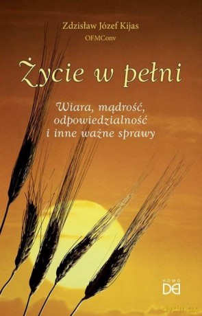 Życie w pełni. Wiara, mądrość, odpowiedzialność.. - Zdzisław Józef Kijas OFMConv [KSIĄŻKA]