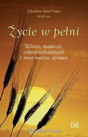 Życie w pełni. Wiara, mądrość, odpowiedzialność.. - Zdzisław Józef Kijas OFMConv [KSIĄŻKA]