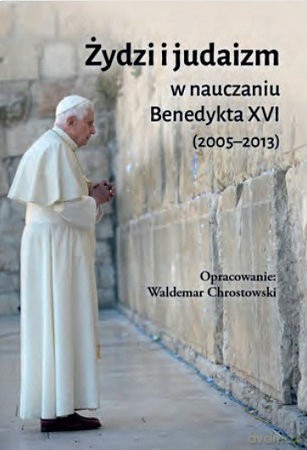 Żydzi i judaizm w nauczaniu Benedykta XVI - Benedykt XVI, ks. prof. Waldemar Chrostowski [KSIĄŻKA]