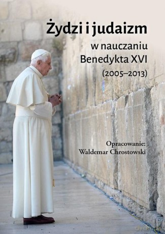 Żydzi i judaizm w nauczaniu Benedykta XVI - Benedykt XVI, ks. prof. Waldemar Chrostowski [KSIĄŻKA]