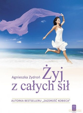 Żyj z całych sił, czyli jak stać się nowym.. - Agnieszka Zydroń [KSIĄŻKA]