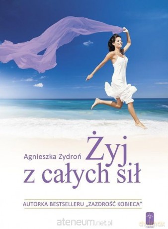 Żyj z całych sił, czyli jak stać się nowym.. - Agnieszka Zydroń [KSIĄŻKA]