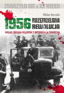1956 Rozstrzelana Rewolucja. Walka zbrojna Węgrów z interwencją sowiecką  - Horvath Miklos [KSIĄŻKA]