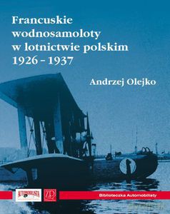 Francuskie wodnosamoloty w lotnictwie polskim 1926-1937  - Olejko Andrzej [KSIĄŻKA]