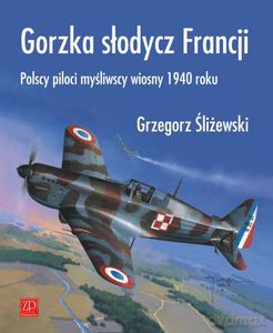 Gorzka słodycz Francji. Polscy piloci myśliwscy wiosny 1940 roku  - Śliżewski Grzegorz [KSIĄŻKA]