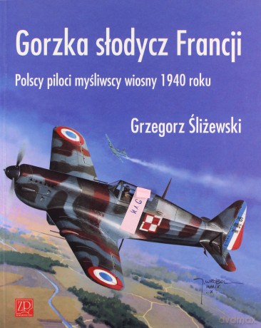 Gorzka słodycz Francji. Polscy piloci myśliwscy wiosny 1940 roku  - Śliżewski Grzegorz [KSIĄŻKA]
