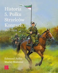 Historia 5. Pułku Strzelców Konnych 1807-1939  - Jusko Edmund, Małozięć Maciej [KSIĄŻKA]