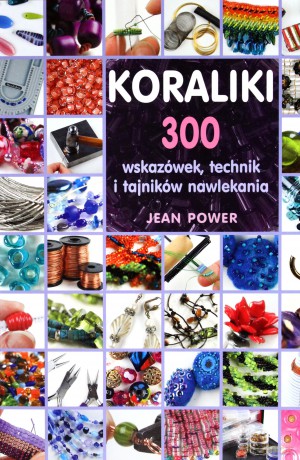 Koraliki. 300 wskazówek, technik i tajników nawlekania koralików  - Power Jean [KSIĄŻKA]
