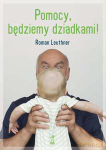 Pomocy, będziemy dziadkami!  - Leuthner Roman [KSIĄŻKA]