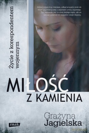 Miłość z kamienia. Życie z korespondentem wojennym. Grażyna Jagielska [KSIĄŻKA]