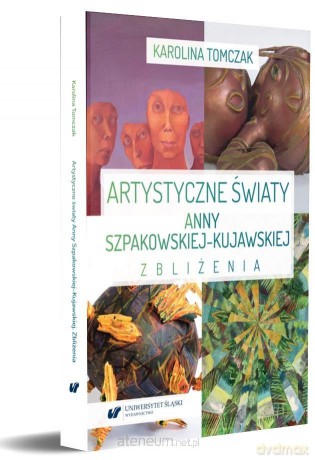 Artystyczne światy Anny Szpakowskiej-Kujawskiej - Karolina Tomczak [KSIĄŻKA]