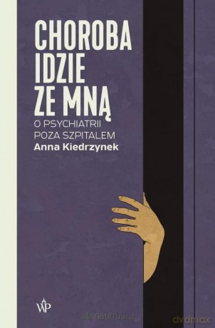 Choroba idzie ze mną. O psychiatrii poza szpitalem - Anna Kiedrzynek [KSIĄŻKA]