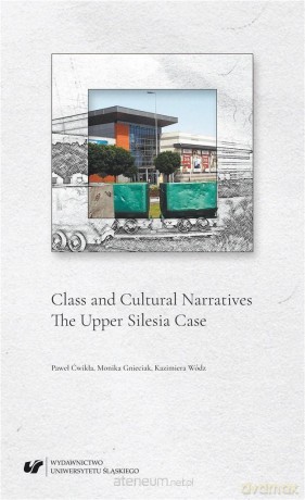Class and Cultural Narratives. The Upper Silesia.. - Paweł Ćwikła, Monika Gnieciak, Kazimiera Wódz [KSIĄŻKA]