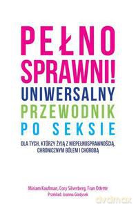 Pełnosprawni! Uniwersalny Przewodnik Po Seksie Dla Tych, Którzy Żyją Z Niepełnosprawnością, Chronicznym Bólem I Chorobą - Kaufman Miriam, Silverberg Cory, Fran Odette [KSIĄŻKA]
