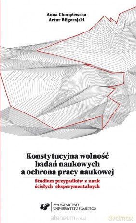 Konstytucyjna wolność badań naukowych a ochrona - Artur Biłgorajski, Anna Chorążewska [KSIĄŻKA]