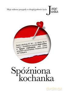 Spóźniona Kochanka. Moje Miłosne Przygody W Drugiej Połowie Życia - Juska Jane [KSIĄŻKA]