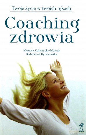 Coaching Zdrowia. Twoje Życie W Twoich Rękach - Zubrzycka-Nowak Monika, Rybczyńska Katarzyna [KSIĄŻKA]